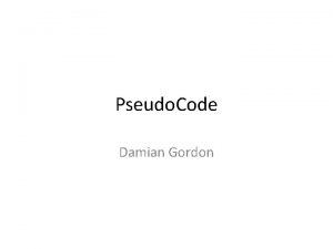 Pseudo Code Damian Gordon Pseudocode The first thing