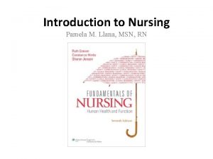 Introduction to Nursing Pamela M Llana MSN RN