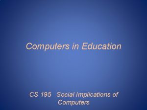 Computers in Education CS 195 Social Implications of