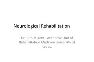 Neurological Rehabilitation Dr Ruth M Kent Academic Unit