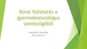 Korai fejleszts a gyermekneurolgus szemszgbl Ksztette Dr Darvas