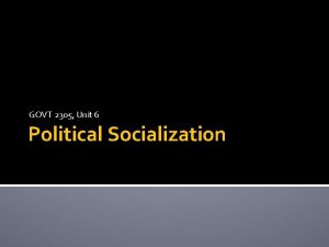 GOVT 2305 Unit 6 Political Socialization Political Socialization