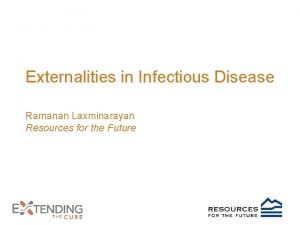 Externalities in Infectious Disease Ramanan Laxminarayan Resources for