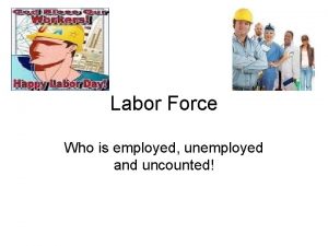 Labor Force Who is employed unemployed and uncounted