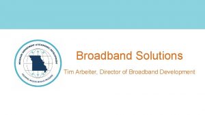 Broadband Solutions Tim Arbeiter Director of Broadband Development