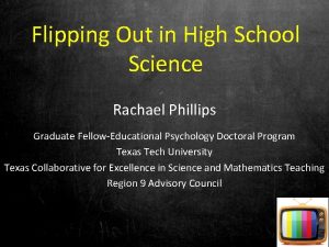 Flipping Out in High School Science Rachael Phillips