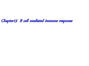 Chapter 15 B cell mediated immune response B