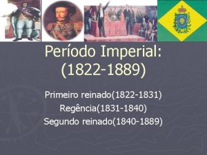 Perodo Imperial 1822 1889 Primeiro reinado1822 1831 Regncia1831