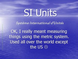 SI Units Systme International dUnits OK I really