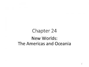 Chapter 24 New Worlds The Americas and Oceania