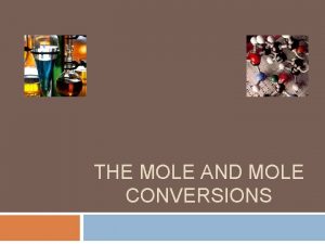 THE MOLE AND MOLE CONVERSIONS A mole is