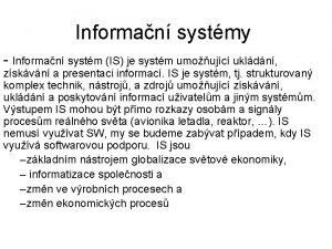 Informan systmy Informan systm IS je systm umoujc