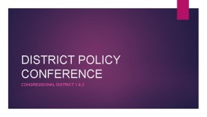 DISTRICT POLICY CONFERENCE CONGRESSIONAL DISTRICT 1 2 WELCOME