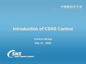 Introduction of CSNS Control Group Feb 13 2009