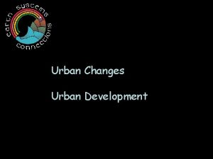 Urban Changes Urban Development Lets learn about how