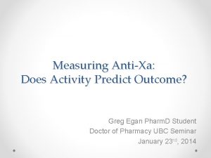 Measuring AntiXa Does Activity Predict Outcome Greg Egan