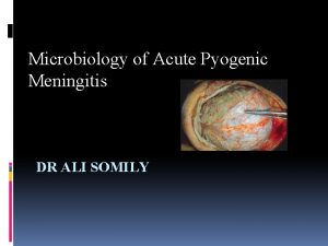 Microbiology of Acute Pyogenic Meningitis DR ALI SOMILY