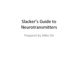 Slackers Guide to Neurotransmitters Prepared by Mike Ori