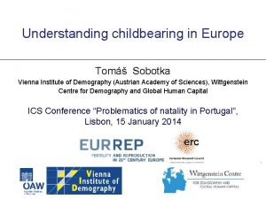 Understanding childbearing in Europe Tom Sobotka Vienna Institute