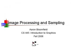 Image Processing and Sampling Aaron Bloomfield CS 445