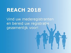 REACH 2018 Vind uw mederegistranten en bereid uw