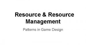 Resource Resource Management Patterns in Game Design Outline