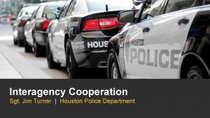 Interagency Cooperation Sgt Jim Turner Houston Police Department