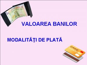 VALOAREA BANILOR MODALITI DE PLAT CUM PUTEM PLTI