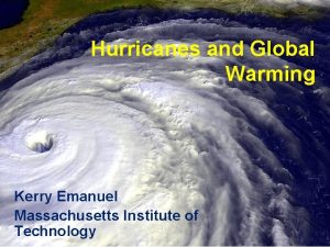 Hurricanes and Global Warming Kerry Emanuel Massachusetts Institute