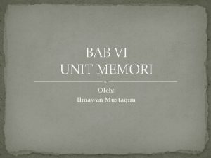 BAB VI UNIT MEMORI Oleh Ilmawan Mustaqim Memori