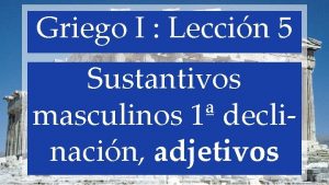 Griego I Leccin 5 Sustantivos masculinos 1 declinacin