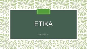 ETIKA Indria Hapsari Etika Berasal dari bahasa Yunani