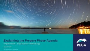 Explaining the Prepare Phase Agenda Prepare Phase Pega