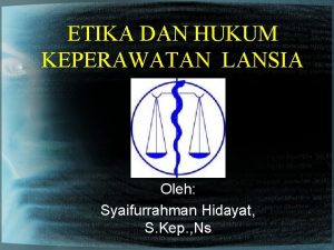 ETIKA DAN HUKUM KEPERAWATAN LANSIA Oleh Syaifurrahman Hidayat