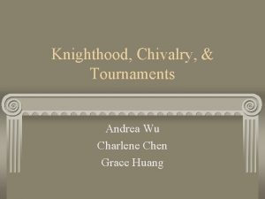 Knighthood Chivalry Tournaments Andrea Wu Charlene Chen Grace