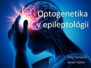 Optogenetika v epileptolgii Filip Varhank Pavol Vasko Optogenetika