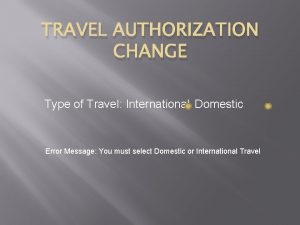 TRAVEL AUTHORIZATION CHANGE Type of Travel International Domestic