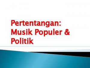 Pertentangan Musik Populer Politik Musik populer telah berada