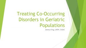 Treating CoOccurring Disorders in Geriatric Populations Jeremy King