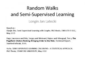 Random Walks and SemiSupervised Learning Longin Jan Latecki