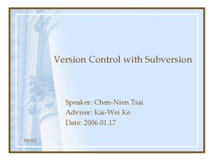 Version Control with Subversion Speaker ChenNien Tsai Adviser