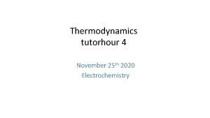 Thermodynamics tutorhour 4 November 25 th 2020 Electrochemistry