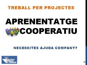 TREBALL PER PROJECTES APRENENTATGE COOPERATIU 1 NECESSITES AJUDA