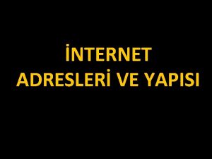 NTERNET ADRESLER VE YAPISI NTERNET ADRESLER Internete bal