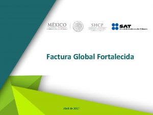 Factura Global Fortalecida Abril de 2017 Objetivo Del