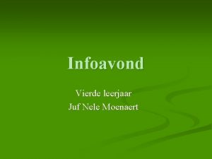 Infoavond Vierde leerjaar Juf Nele Moenaert Bedoeling van