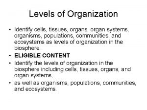 Levels of Organization Identify cells tissues organ systems