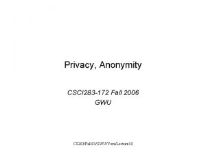 Privacy Anonymity CSCI 283 172 Fall 2006 GWU