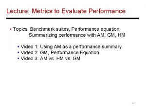 Lecture Metrics to Evaluate Performance Topics Benchmark suites
