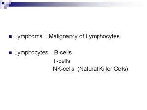 n Lymphoma Malignancy of Lymphocytes n Lymphocytes Bcells